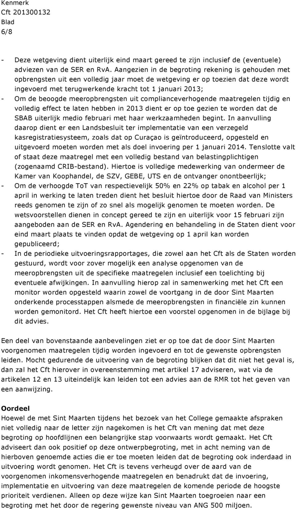 beoogde meeropbrengsten uit complianceverhogende maatregelen tijdig en volledig effect te laten hebben in 2013 dient er op toe gezien te worden dat de SBAB uiterlijk medio februari met haar