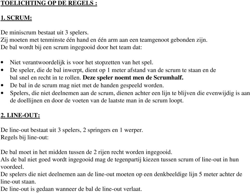 De speler, die de bal inwerpt, dient op 1 meter afstand van de scrum te staan en de bal snel en recht in te rollen. Deze speler noemt men de Scrumhalf.