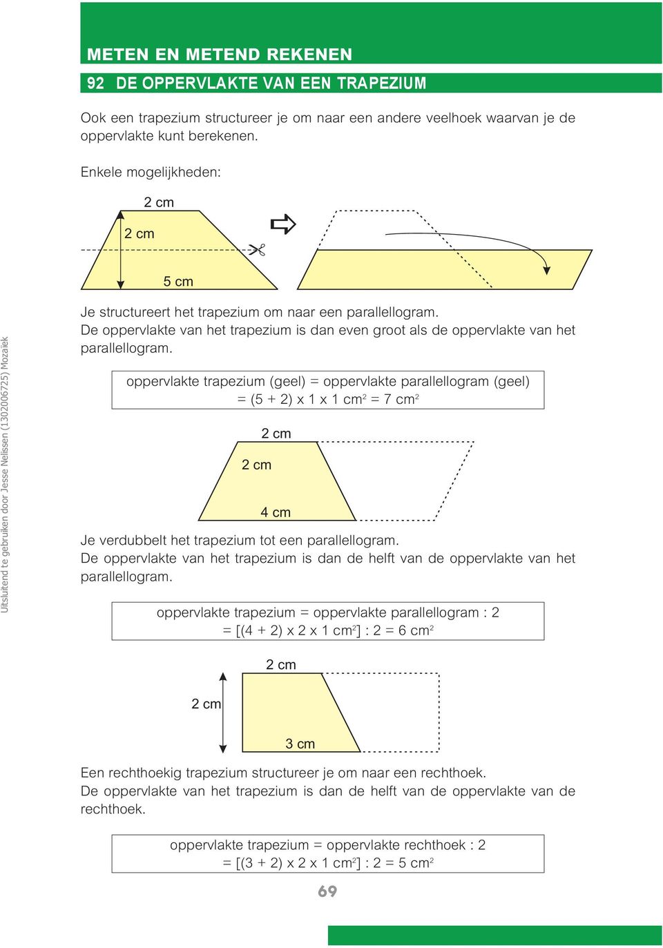 oppervlakte trapezium (geel) = oppervlakte parallellogram (geel) = (5 + 2) x 1 x 1 cm 2 = 7 cm 2 2 cm 2 cm 4 cm Je verdubbelt het trapezium tot een parallellogram.