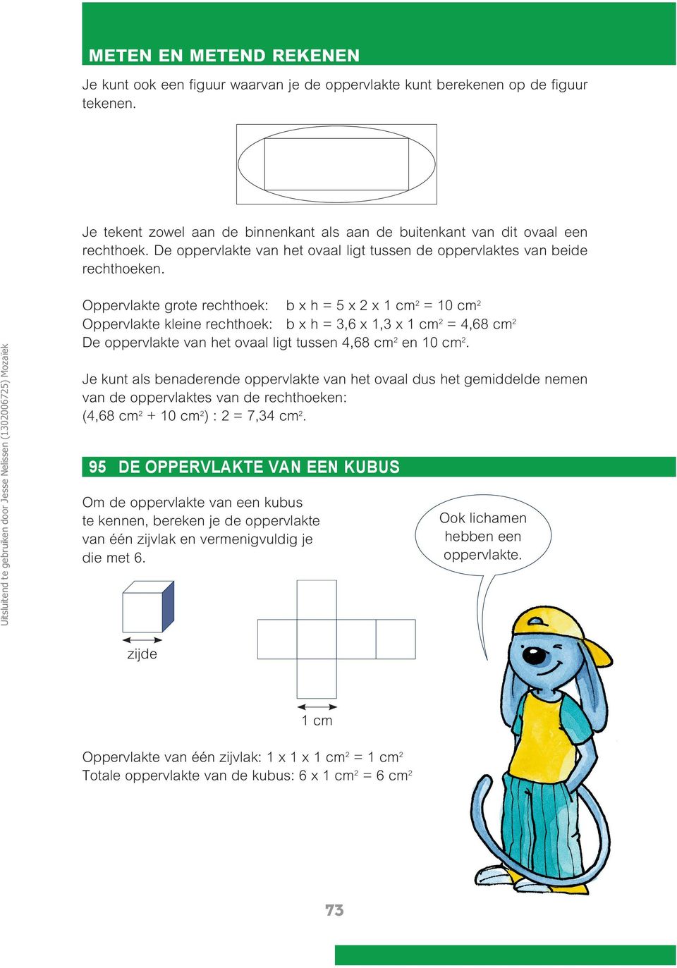 Oppervlakte grote rechthoek: b x h = 5 x 2 x 1 cm 2 = 10 cm 2 Oppervlakte kleine rechthoek: b x h = 3,6 x 1,3 x 1 cm 2 = 4,68 cm 2 De oppervlakte van het ovaal ligt tussen 4,68 cm 2 en 10 cm 2.