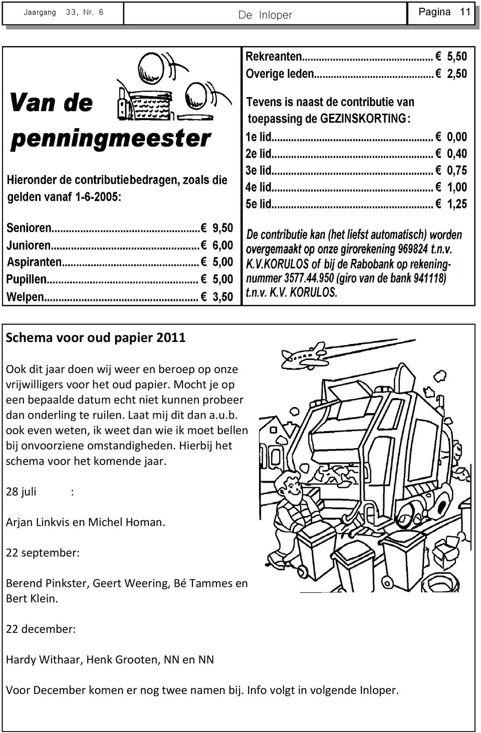 Hierbij het schema voor het komende jaar. 28 juli : Arjan Linkvis en Michel Homan. 22 september: Berend Pinkster, Geert Weering, Bé Tammes en Bert Klein.