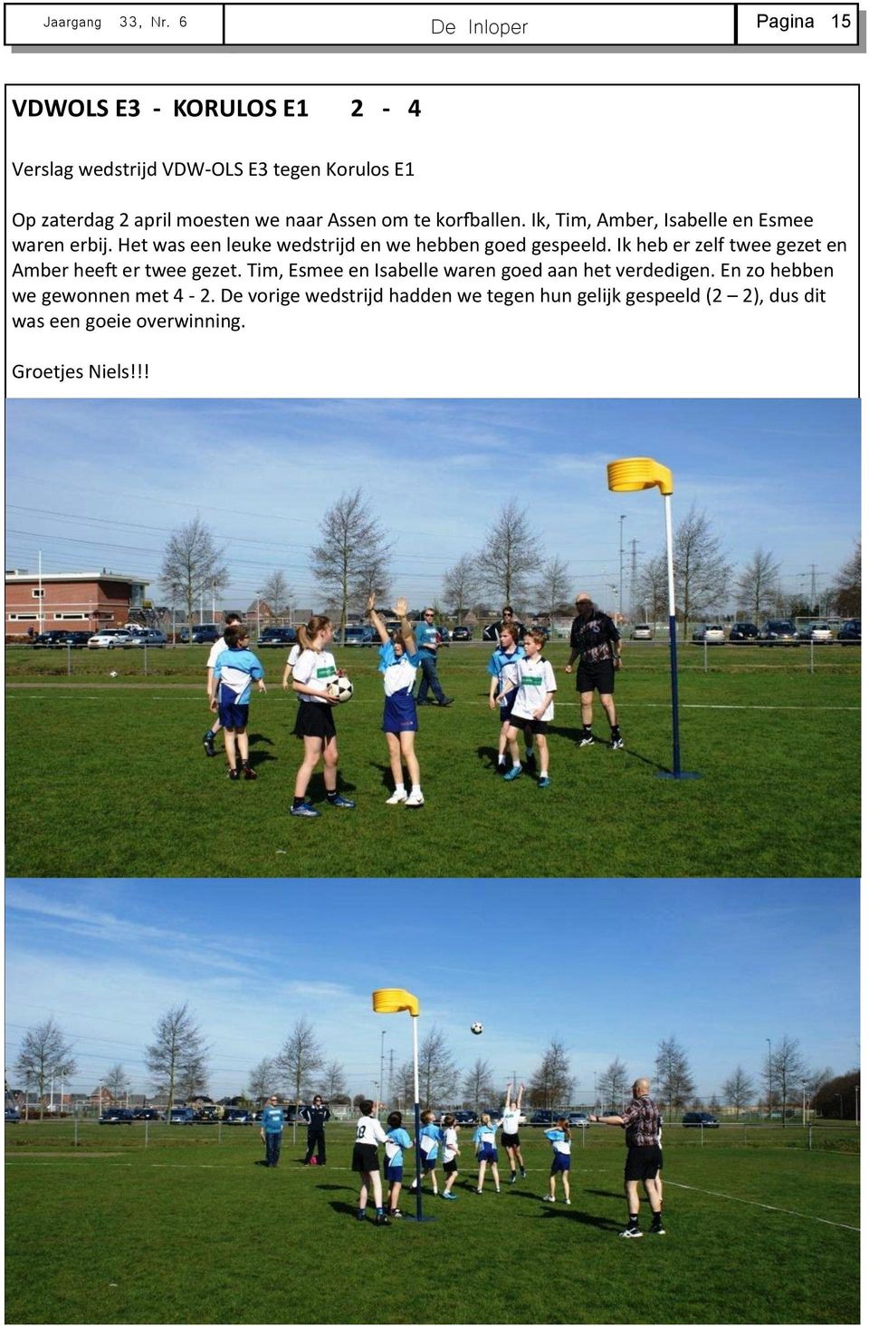 Assen om te korfballen. Ik, Tim, Amber, Isabelle en Esmee waren erbij. Het was een leuke wedstrijd en we hebben goed gespeeld.