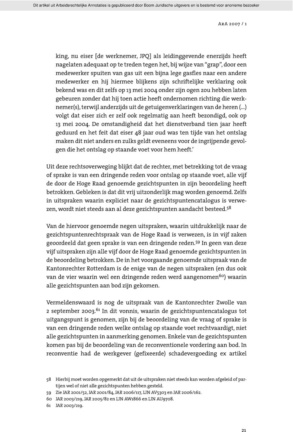 ondernomen richting die werknemer(s), terwijl anderzijds uit de getuigenverklaringen van de heren ( ) volgt dat eiser zich er zelf ook regelmatig aan heeft bezondigd, ook op 13 mei 2004.