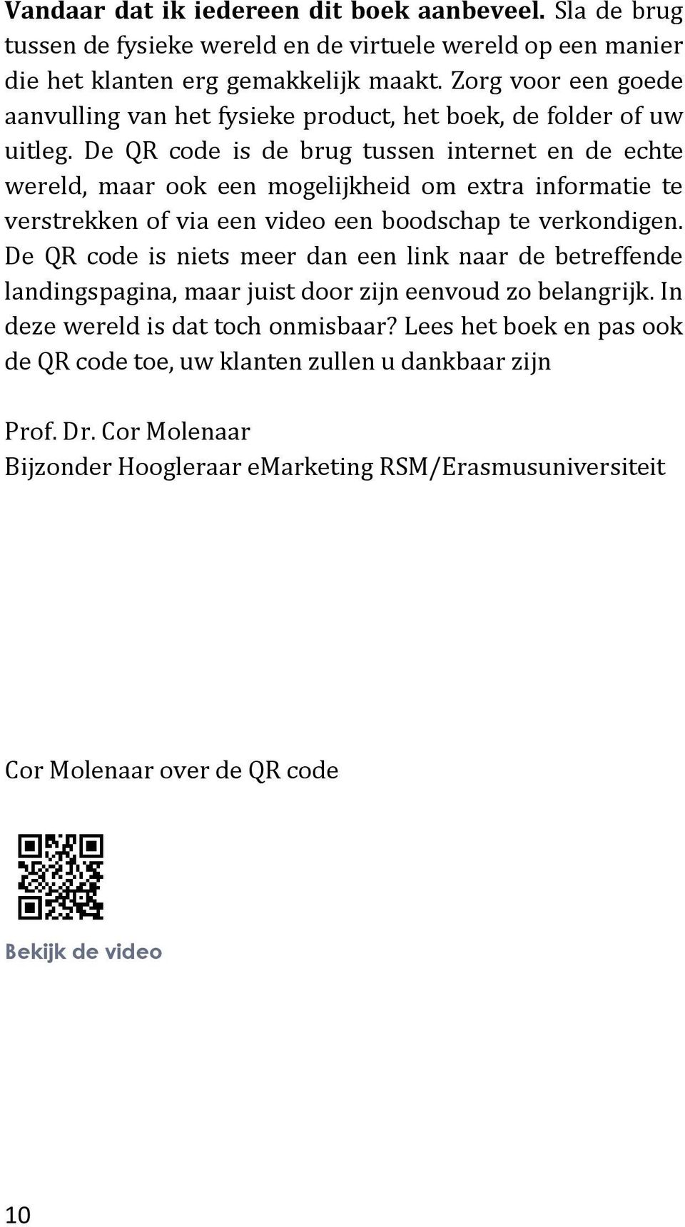 De QR code is de brug tussen internet en de echte wereld, maar ook een mogelijkheid om extra informatie te verstrekken of via een video een boodschap te verkondigen.