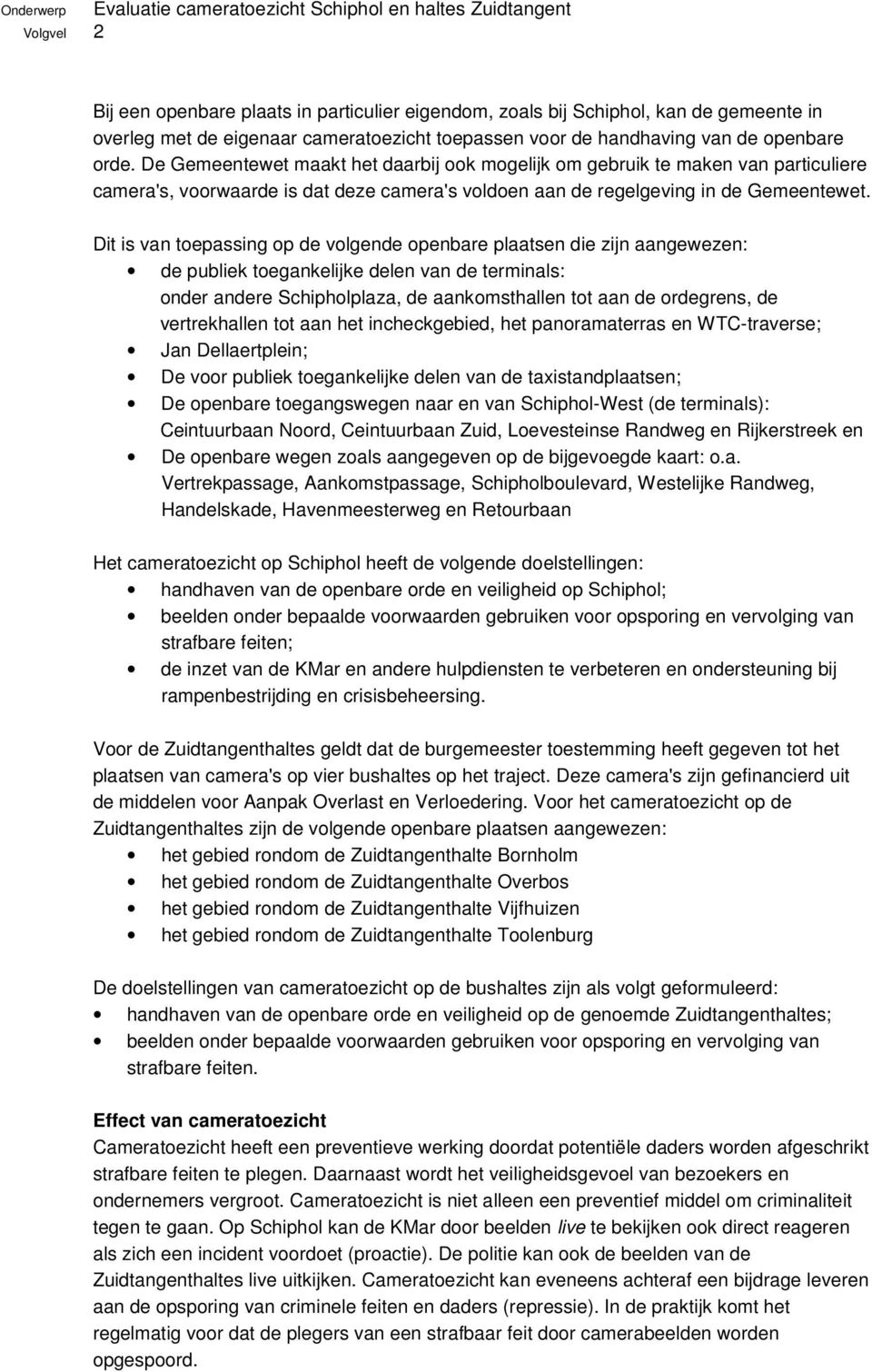 Dit is van toepassing op de volgende openbare plaatsen die zijn aangewezen: de publiek toegankelijke delen van de terminals: onder andere Schipholplaza, de aankomsthallen tot aan de ordegrens, de