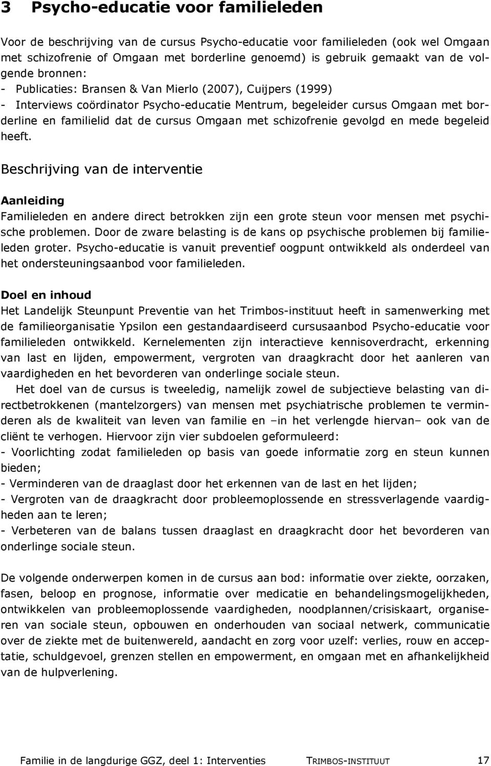 Omgaan met schizofrenie gevolgd en mede begeleid heeft. Beschrijving van de interventie Aanleiding Familieleden en andere direct betrokken zijn een grote steun voor mensen met psychische problemen.