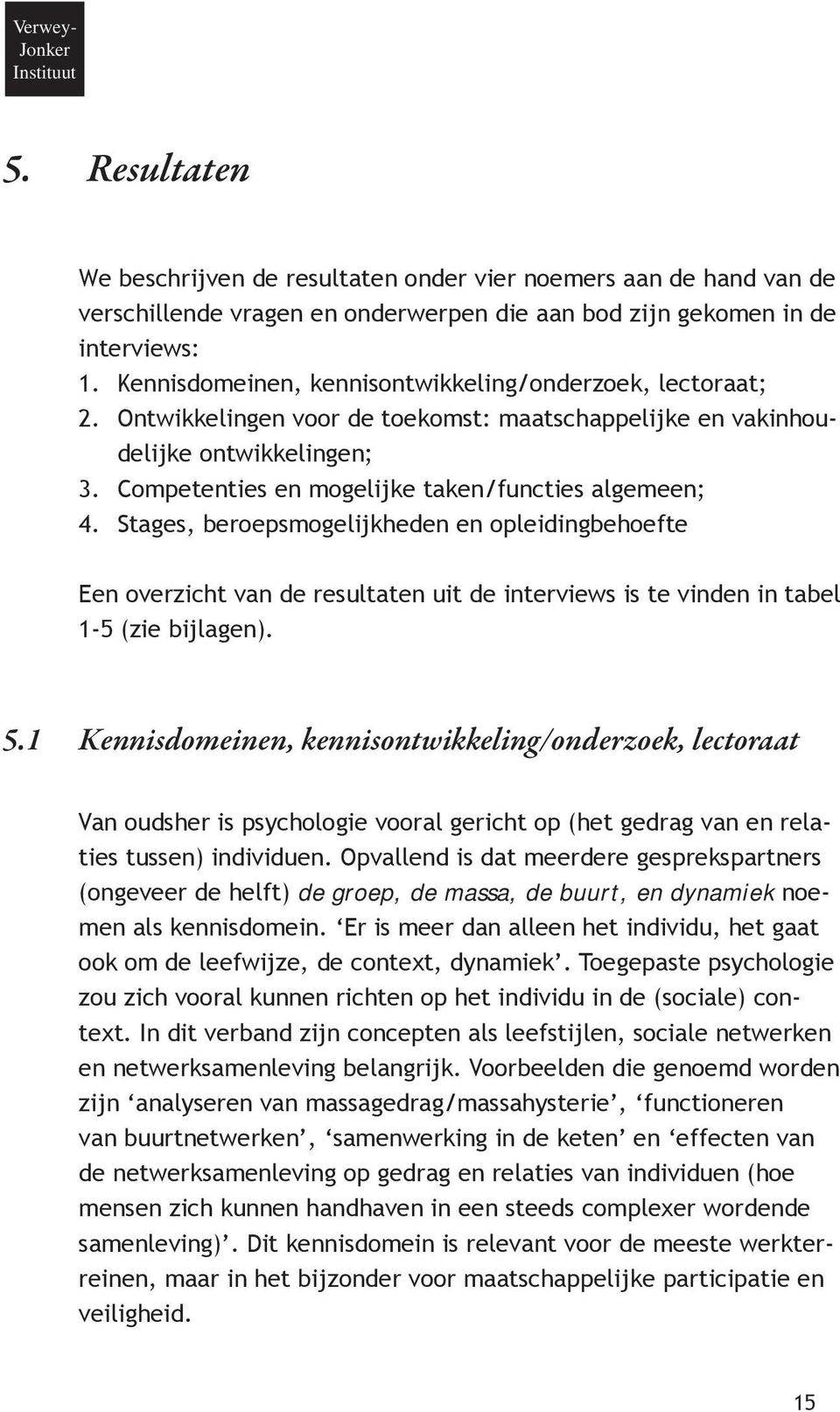 Competenties en mogelijke taken/functies algemeen; 4. Stages, beroepsmogelijkheden en opleidingbehoefte Een overzicht van de resultaten uit de interviews is te vinden in tabel 1-5 (zie bijlagen). 5.