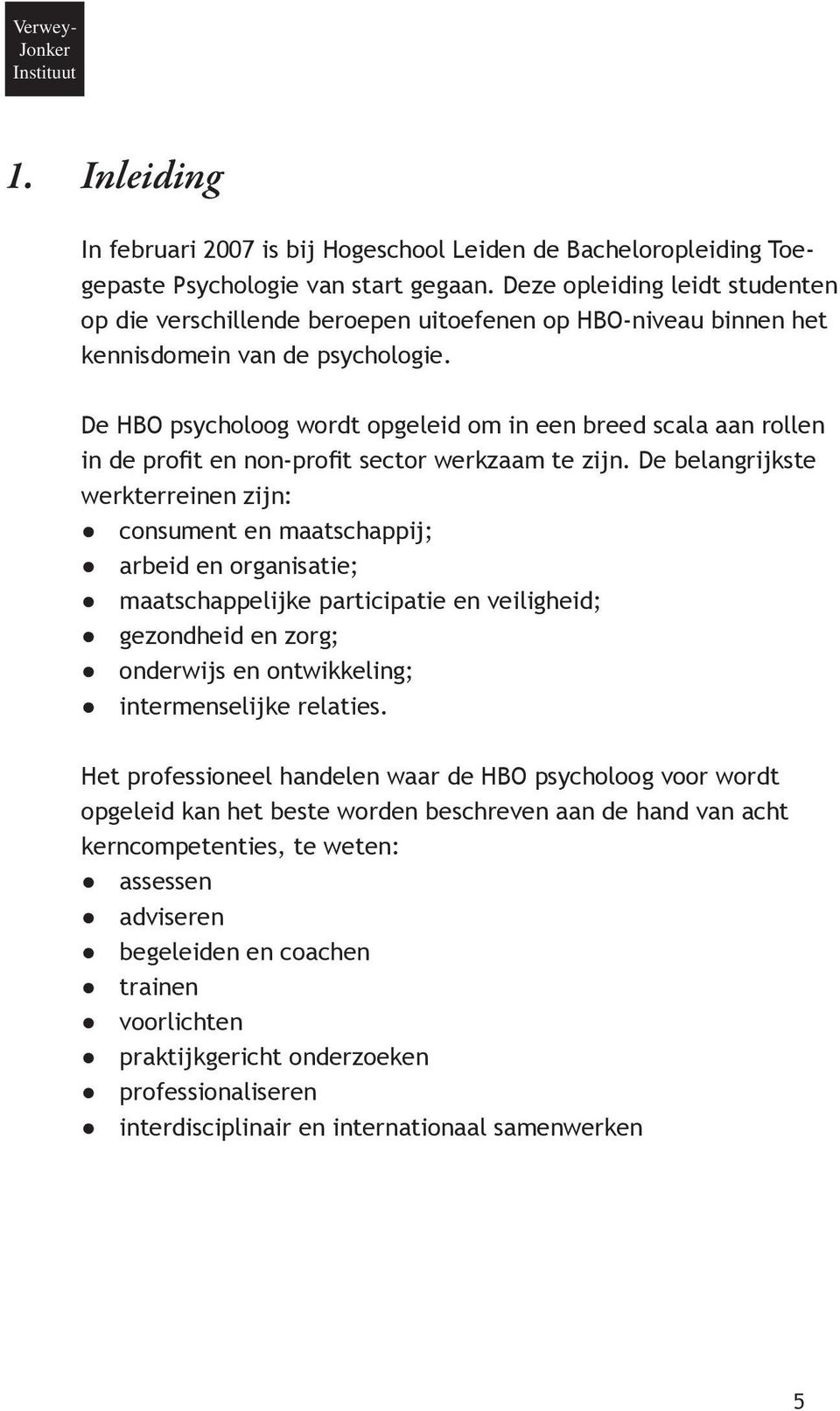 De HBO psycholoog wordt opgeleid om in een breed scala aan rollen in de profit en non-profit sector werkzaam te zijn.