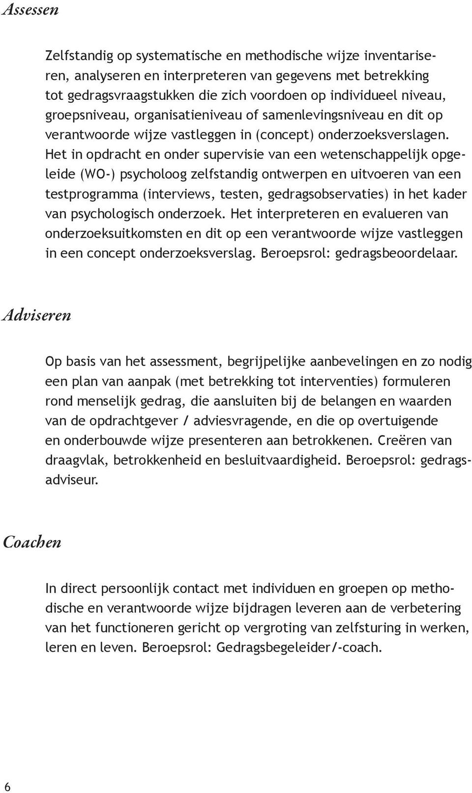 Het in opdracht en onder supervisie van een wetenschappelijk opgeleide (WO-) psycholoog zelfstandig ontwerpen en uitvoeren van een testprogramma (interviews, testen, gedragsobservaties) in het kader