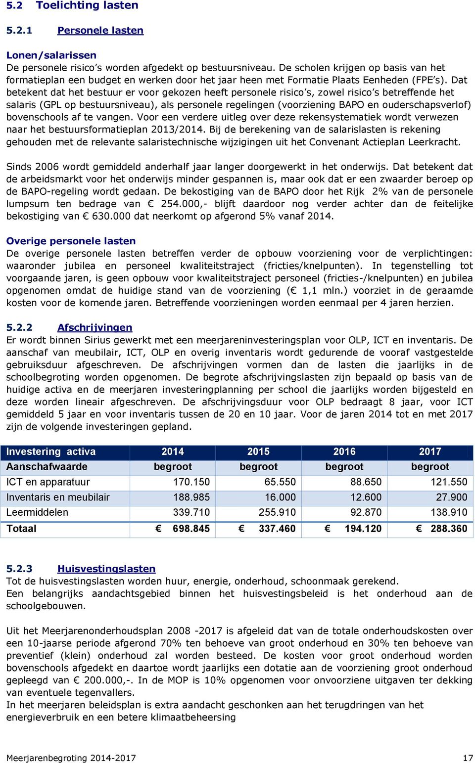 Dat betekent dat het bestuur er voor gekozen heeft personele risico s, zowel risico s betreffende het salaris (GPL op bestuursniveau), als personele regelingen (voorziening BAPO en ouderschapsverlof)