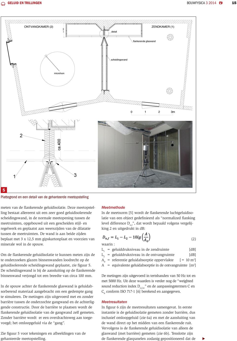 Deze meetopstelling bestaat allereerst uit een zeer goed geluidisolerende scheidingswand, in de normale meetopening tussen de meetruimten, opgebouwd uit een gescheiden stijl- en regelwerk en