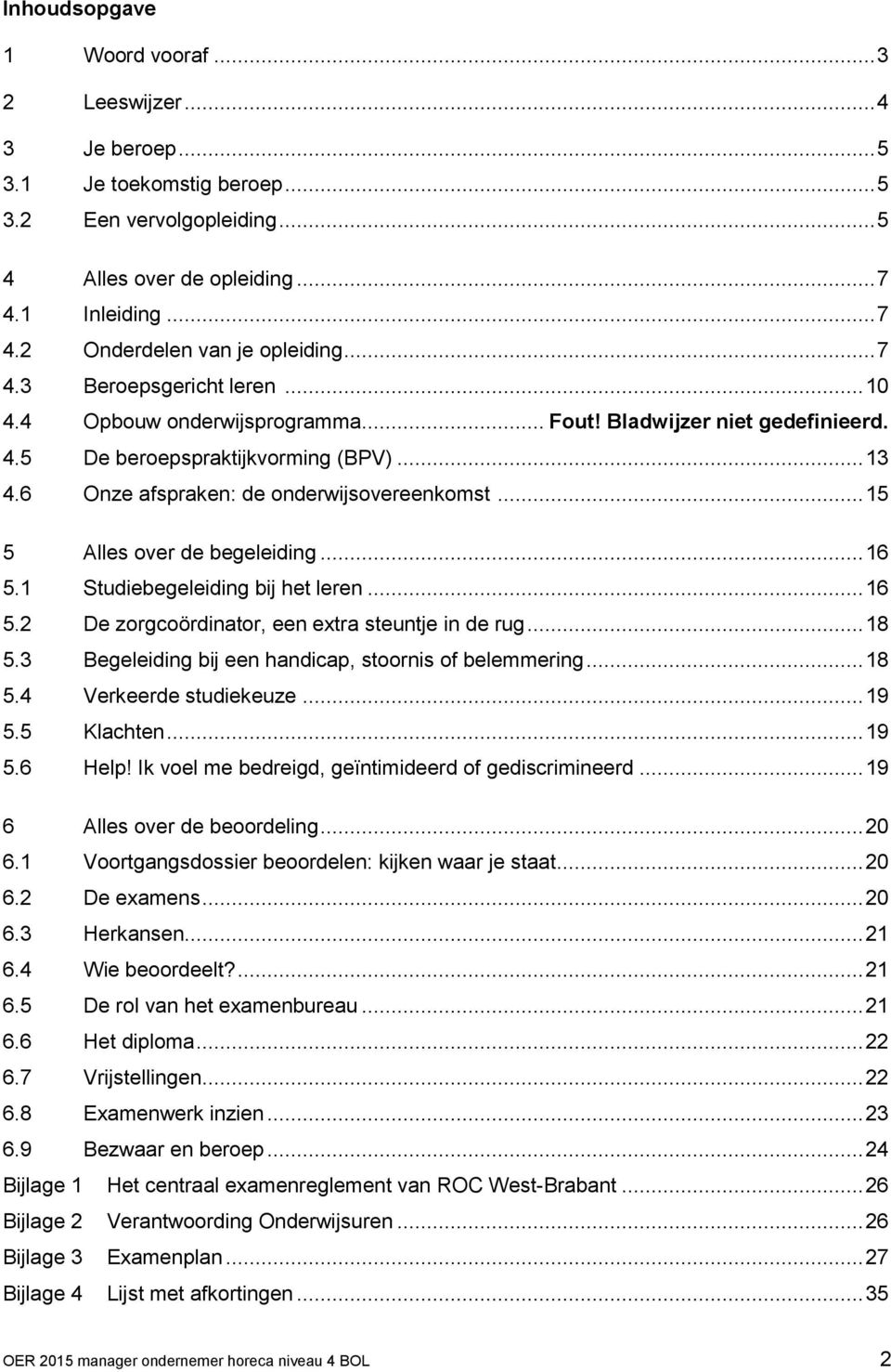 .. 15 5 Alles over de begeleiding... 16 5.1 Studiebegeleiding bij het leren... 16 5.2 De zorgcoördinator, een extra steuntje in de rug... 18 5.3 Begeleiding bij een handicap, stoornis of belemmering.