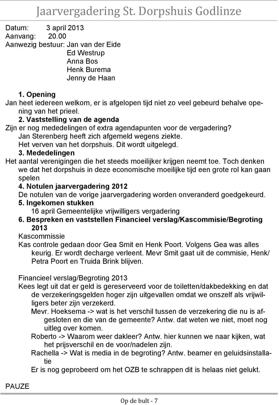 Vaststelling van de agenda Zijn er nog mededelingen of extra agendapunten voor de vergadering? Jan Sterenberg heeft zich afgemeld wegens ziekte. Het verven van het dorpshuis. Dit wordt uitgelegd. 3.