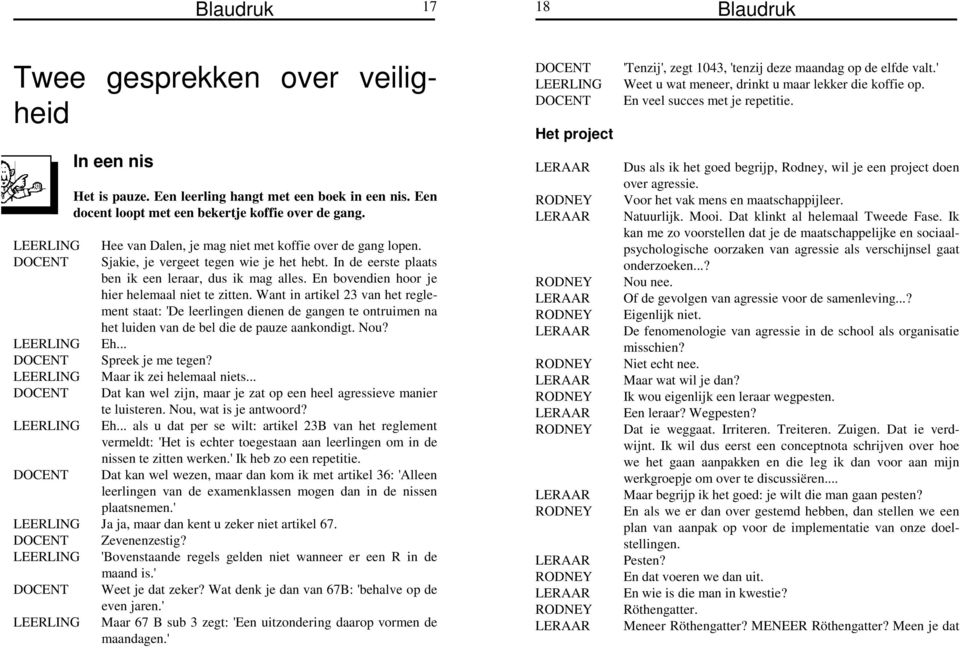 En bovendien hoor je hier helemaal niet te zitten. Want in artikel 23 van het reglement staat: 'De leerlingen dienen de gangen te ontruimen na het luiden van de bel die de pauze aankondigt. Nou?