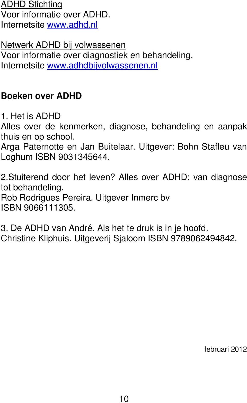 Arga Paternotte en Jan Buitelaar. Uitgever: Bohn Stafleu van Loghum ISBN 9031345644. 2.Stuiterend door het leven? Alles over ADHD: van diagnose tot behandeling.