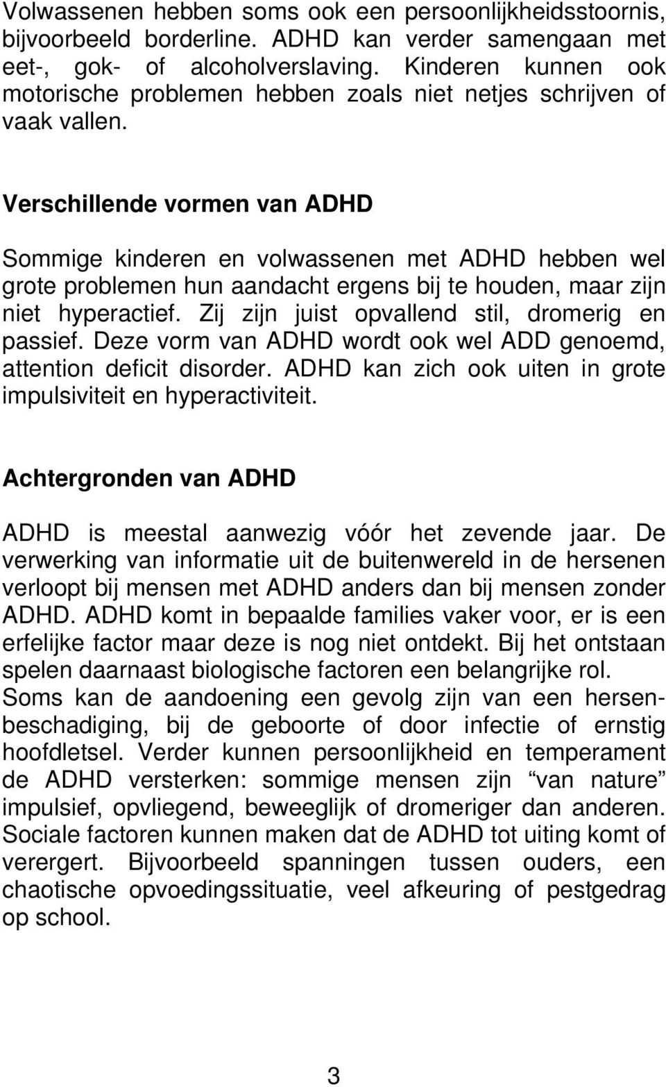 Verschillende vormen van ADHD Sommige kinderen en volwassenen met ADHD hebben wel grote problemen hun aandacht ergens bij te houden, maar zijn niet hyperactief.