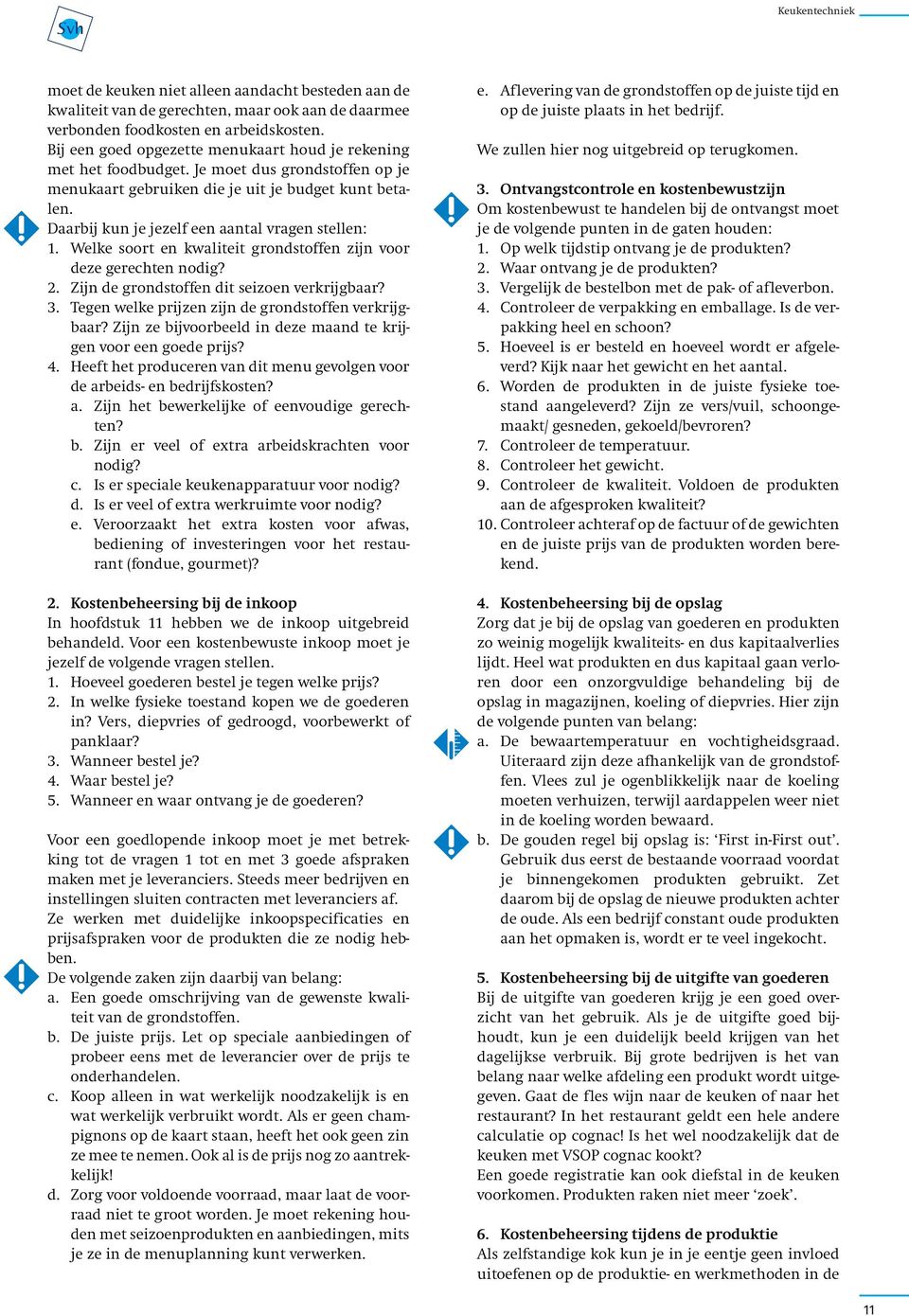 Daarbij kun je jezelf een aantal vragen stellen: 1. Welke soort en kwaliteit grondstoffen zijn voor deze gerechten nodig? 2. Zijn de grondstoffen dit seizoen verkrijgbaar? 3.