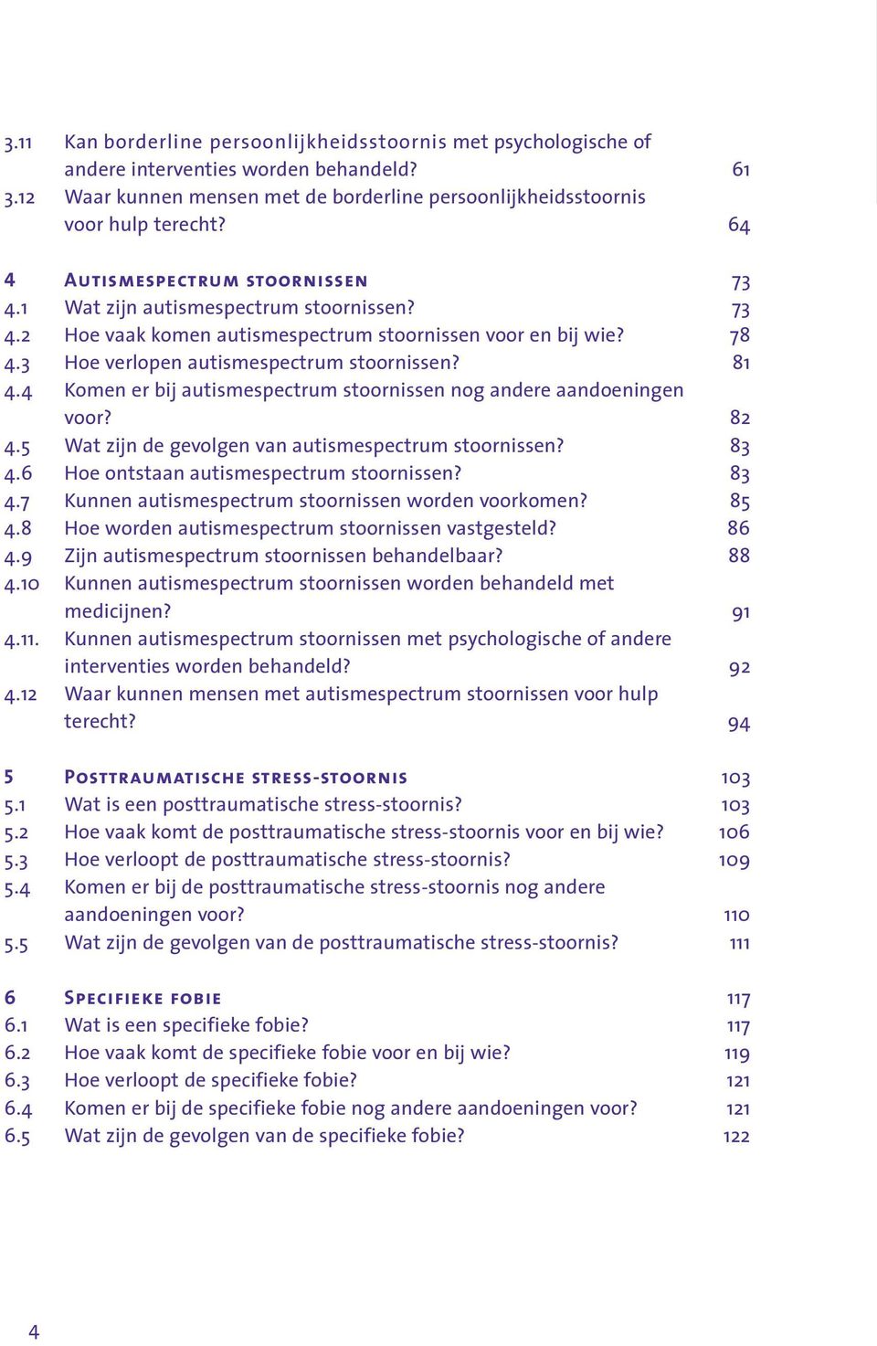 4 Komen er bij autismespectrum stoornissen nog andere aandoeningen voor? 82 4.5 Wat zijn de gevolgen van autismespectrum stoornissen? 83 4.6 Hoe ontstaan autismespectrum stoornissen? 83 4.7 Kunnen autismespectrum stoornissen worden voorkomen?