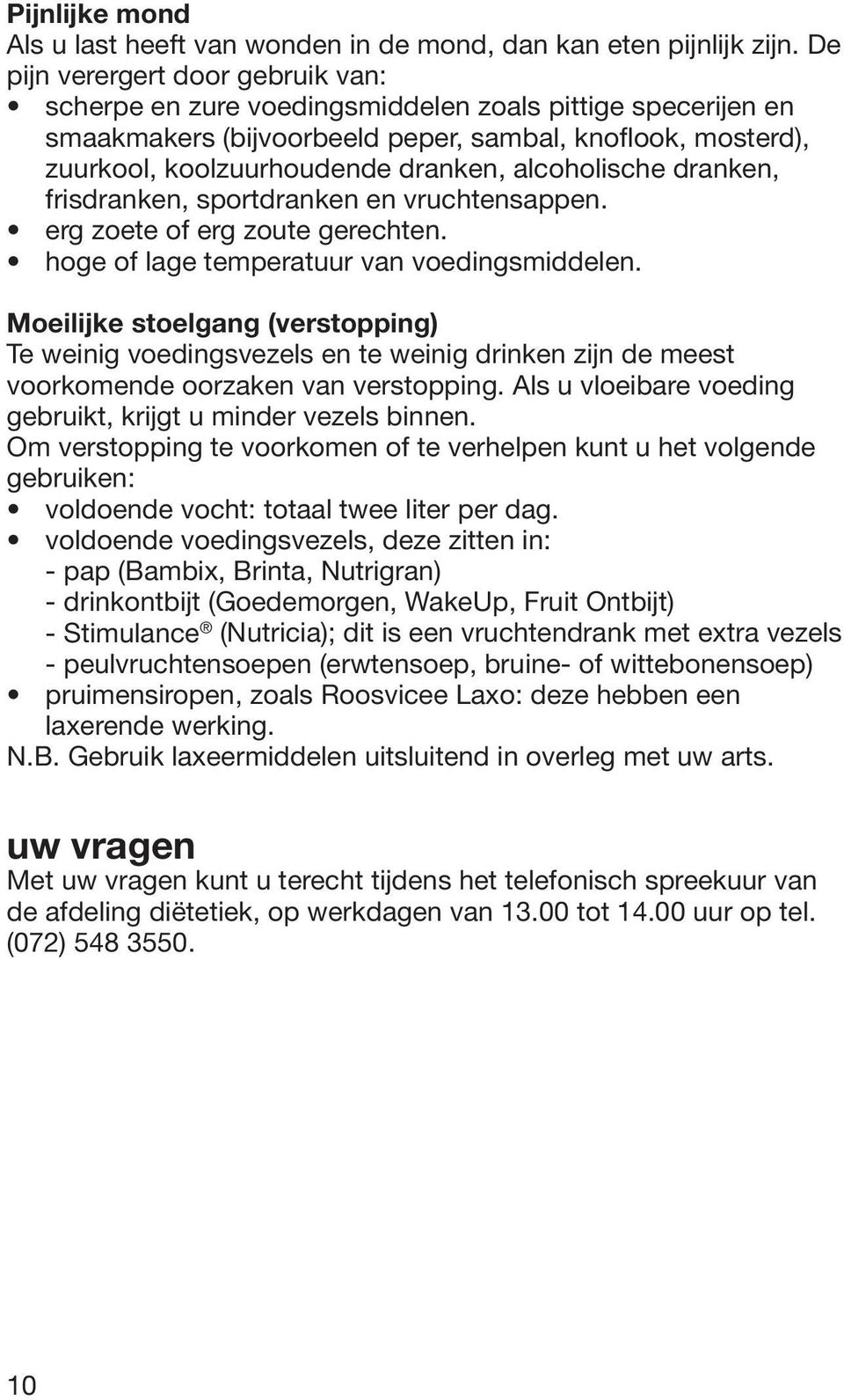 Moeilijke stoelgang (verstopping) Te weinig voedingsvezels en te weinig drinken zijn de meest voorkomende oorzaken van verstopping. Als u vloeibare voeding gebruikt, krijgt u minder vezels binnen.