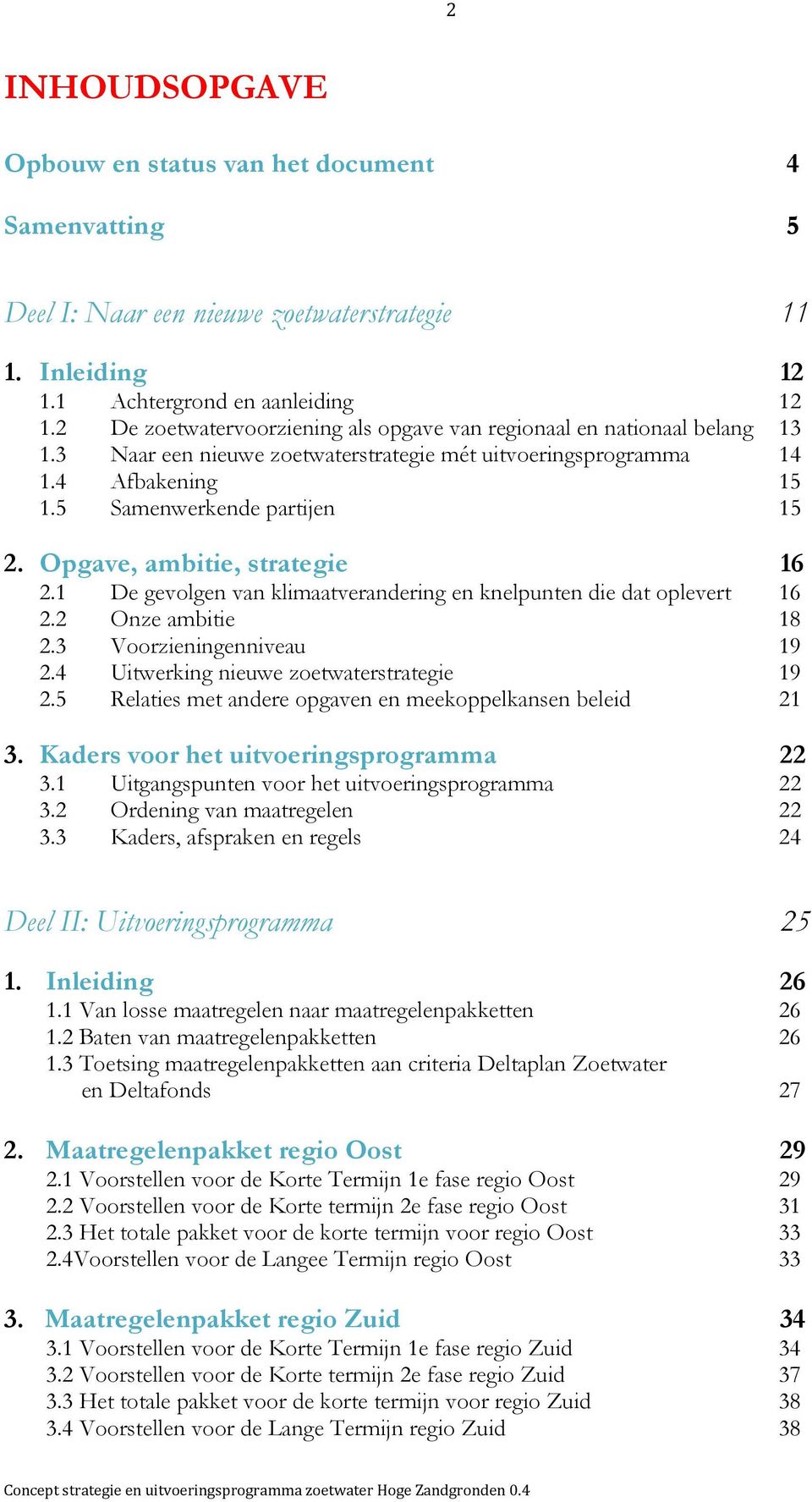 Opgave, ambitie, strategie 16 2.1 De gevolgen van klimaatverandering en knelpunten die dat oplevert 16 2.2 Onze ambitie 18 2.3 Voorzieningenniveau 19 2.4 Uitwerking nieuwe zoetwaterstrategie 19 2.