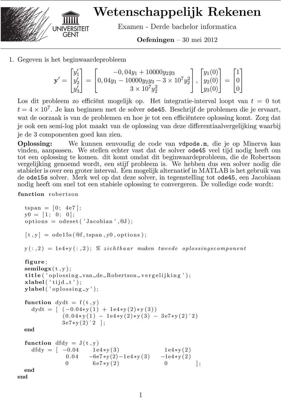 Het integratie-interval loopt van t = 0 tot t = 4 0 7. Je kan beginnen met de solver ode45.