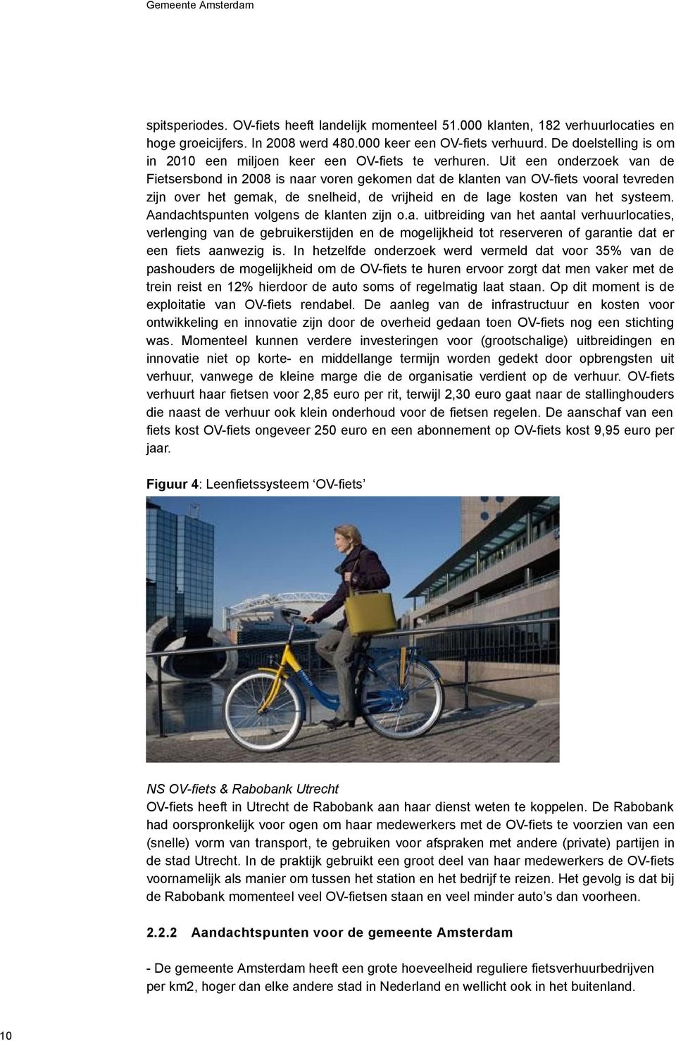 Uit een onderzoek van de Fietsersbond in 2008 is naar voren gekomen dat de klanten van OV-fiets vooral tevreden zijn over het gemak, de snelheid, de vrijheid en de lage kosten van het systeem.