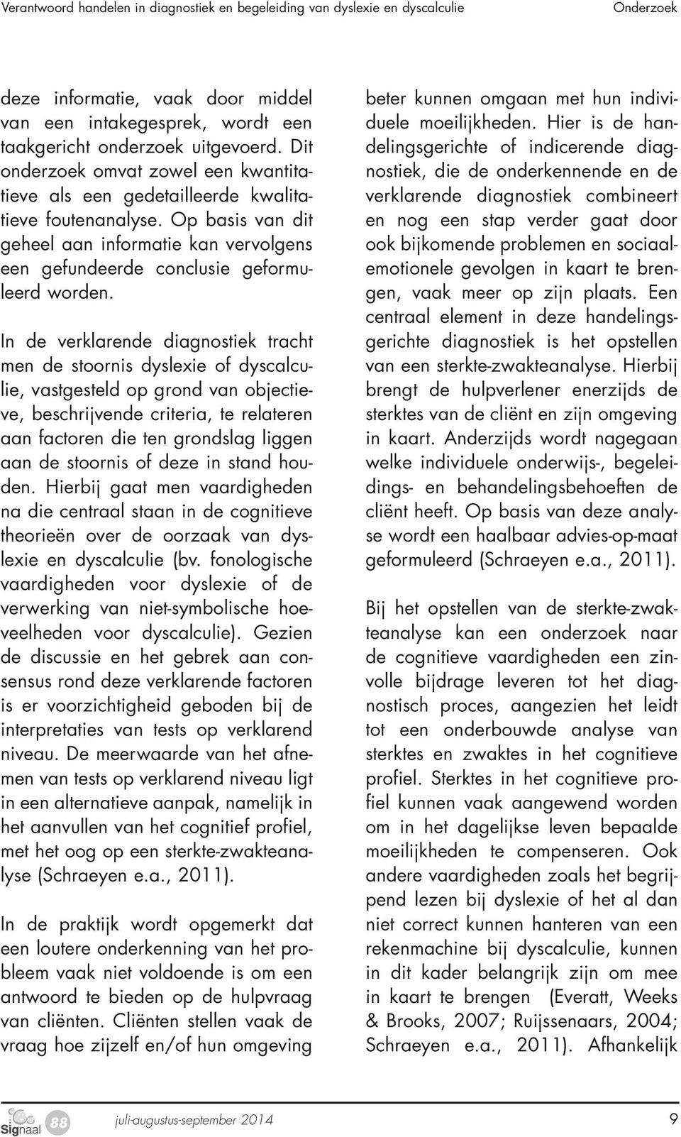 In de verklarende diagnostiek tracht men de stoornis dyslexie of dyscalculie, vastgesteld op grond van objectieve, beschrijvende criteria, te relateren aan factoren die ten grondslag liggen aan de