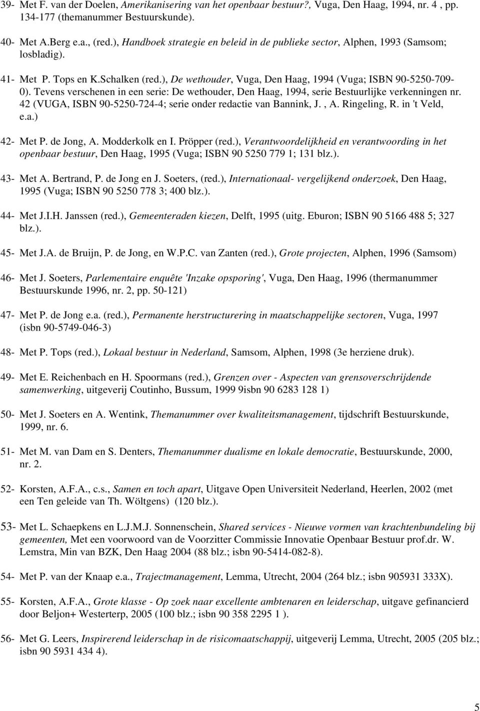 Tevens verschenen in een serie: De wethouder, Den Haag, 1994, serie Bestuurlijke verkenningen nr. 42 (VUGA, ISBN 90-5250-724-4; serie onder redactie van Bannink, J., A. Ringeling, R. in 't Veld, e.a.) 42- Met P.
