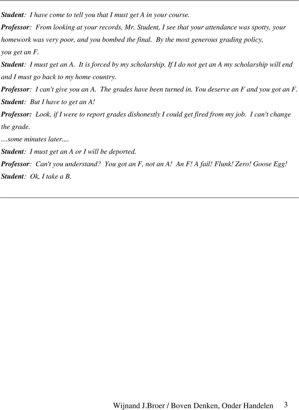 It is forced by my scholarship. If I do not get an A my scholarship will end and I must go back to my home country. Professor: I can't give you an A. The grades have been turned in.