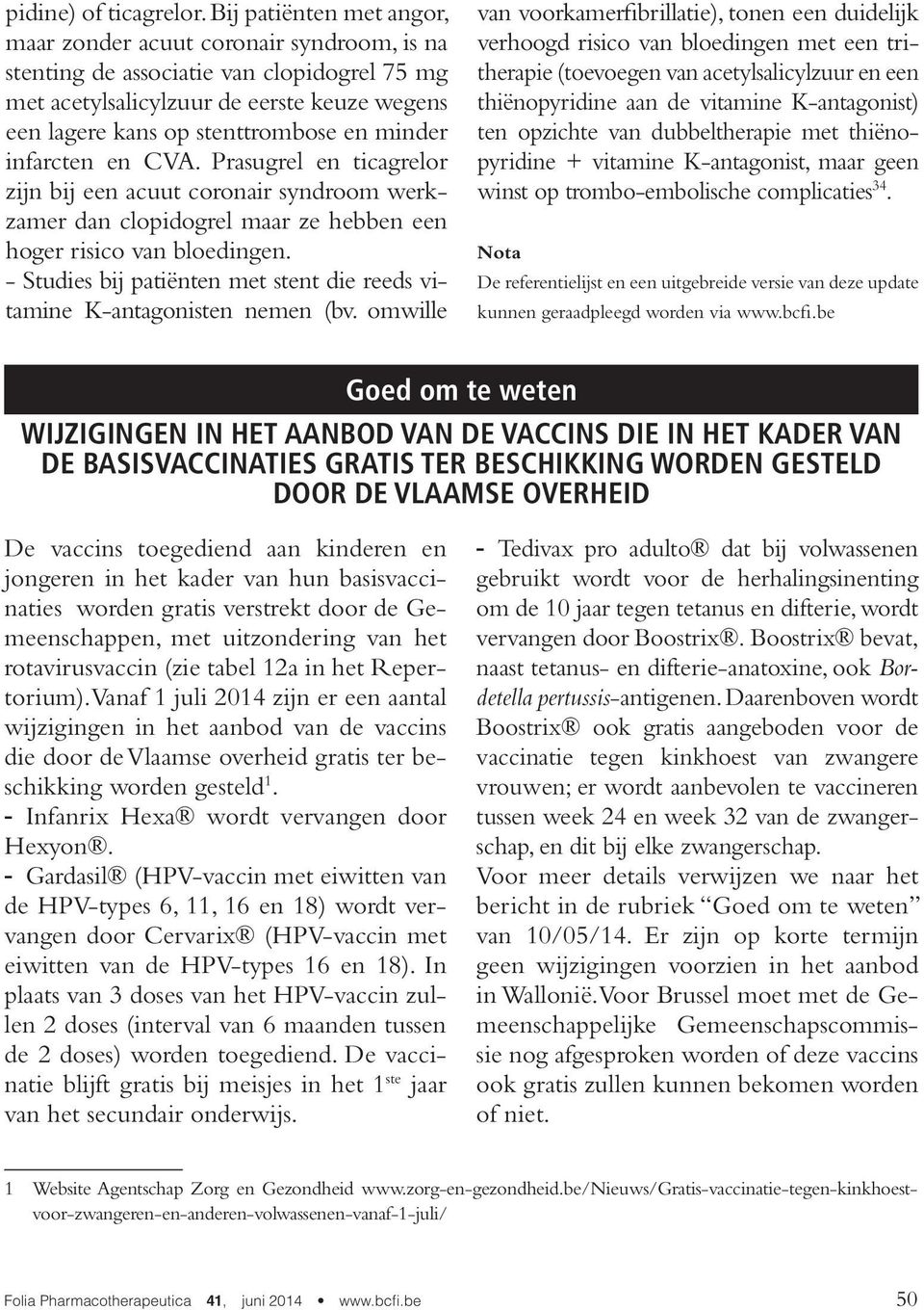 minder infarcten en CVA. Prasugrel en ticagrelor zijn bij een acuut coronair syndroom werkzamer dan clopidogrel maar ze hebben een hoger risico van bloedingen.