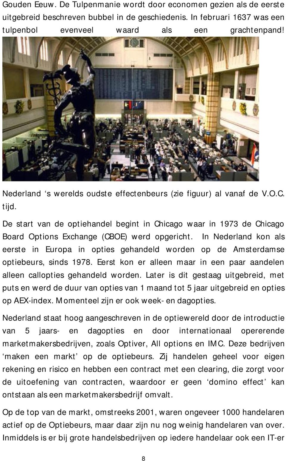 In Nederland kon als eerste in Europa in opties gehandeld worden op de Amsterdamse optiebeurs, sinds 1978. Eerst kon er alleen maar in een paar aandelen alleen callopties gehandeld worden.