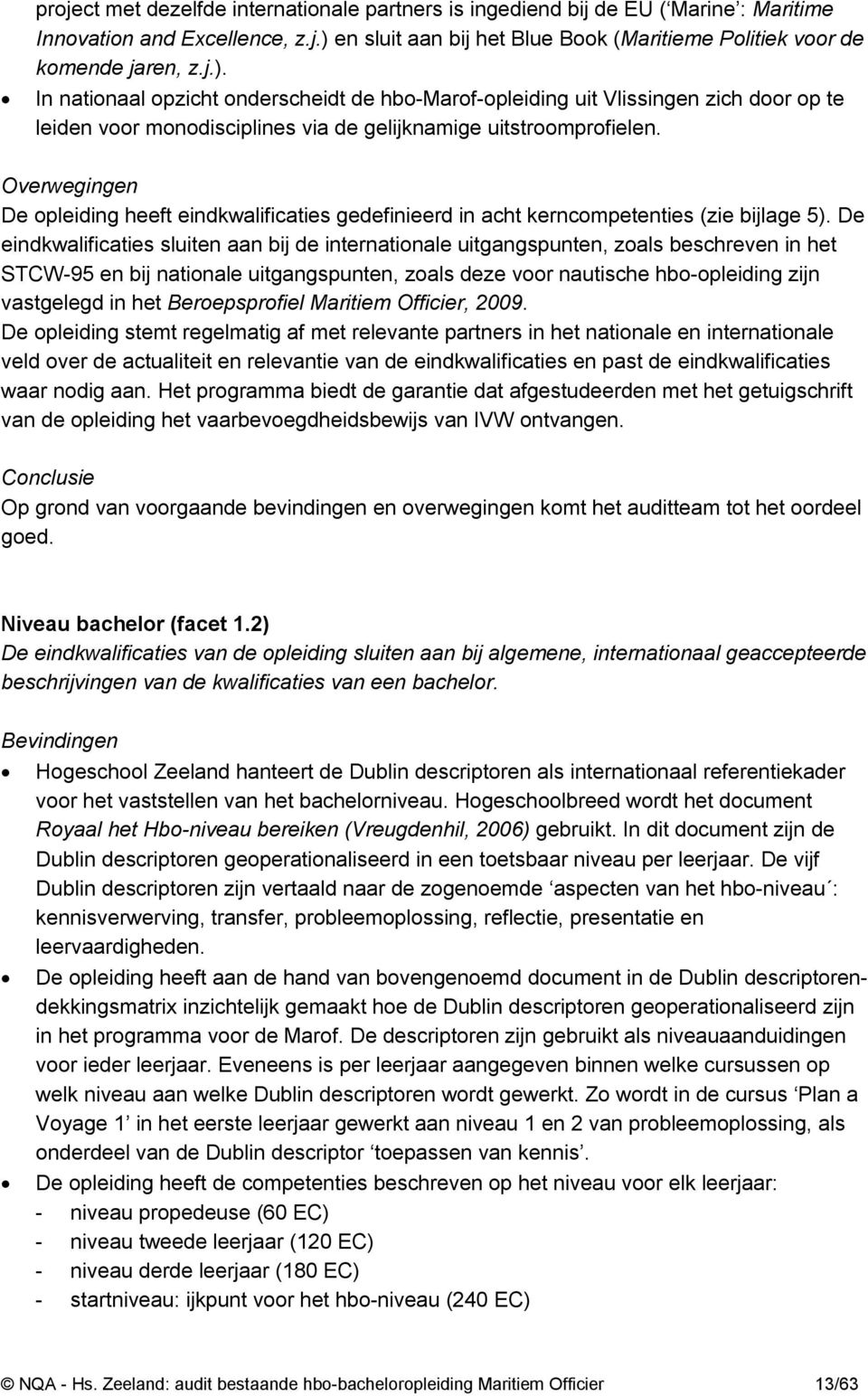 In nationaal opzicht onderscheidt de hbo-marof-opleiding uit Vlissingen zich door op te leiden voor monodisciplines via de gelijknamige uitstroomprofielen.