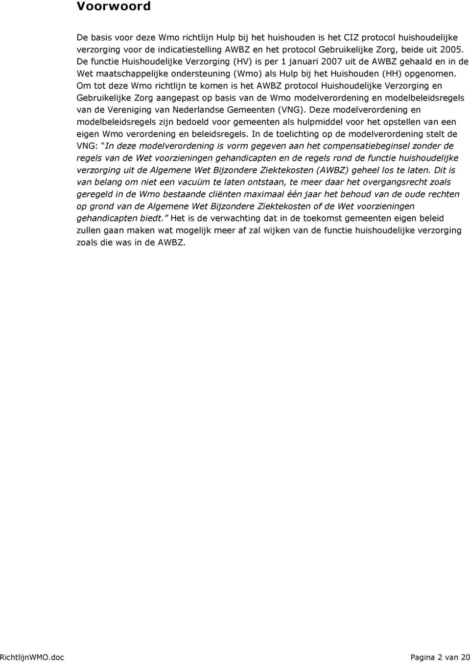 Om tot deze Wmo richtlijn te komen is het AWBZ protocol Huishoudelijke Verzorging en Gebruikelijke Zorg aangepast op basis van de Wmo modelverordening en modelbeleidsregels van de Vereniging van