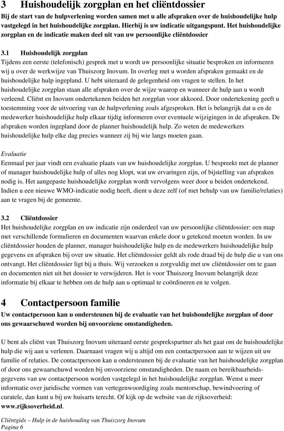 1 Huishoudelijk zorgplan Tijdens een eerste (telefonisch) gesprek met u wordt uw persoonlijke situatie besproken en informeren wij u over de werkwijze van Thuiszorg Inovum.