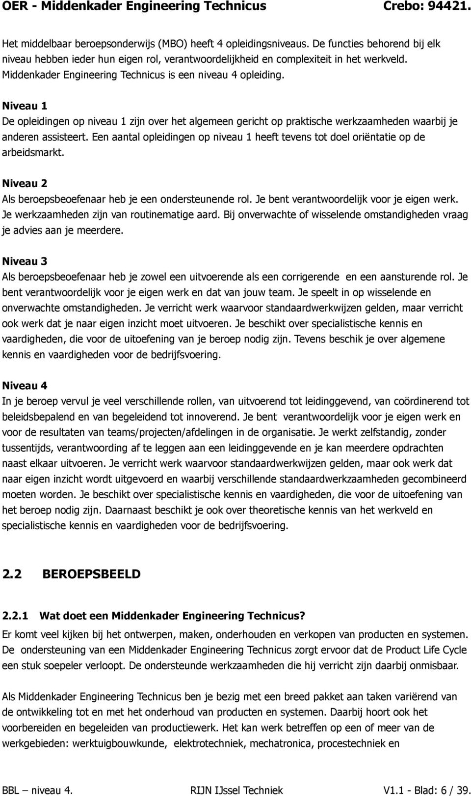 Niveau 1 De pleidingen p niveau 1 zijn ver het algemeen gericht p praktische werkzaamheden waarbij je anderen assisteert.