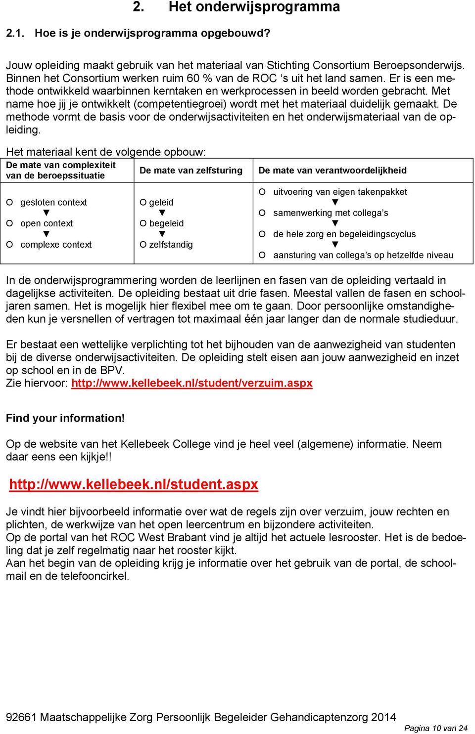 Met name hoe jij je ontwikkelt (competentiegroei) wordt met het materiaal duidelijk gemaakt. De methode vormt de basis voor de onderwijsactiviteiten en het onderwijsmateriaal van de opleiding.