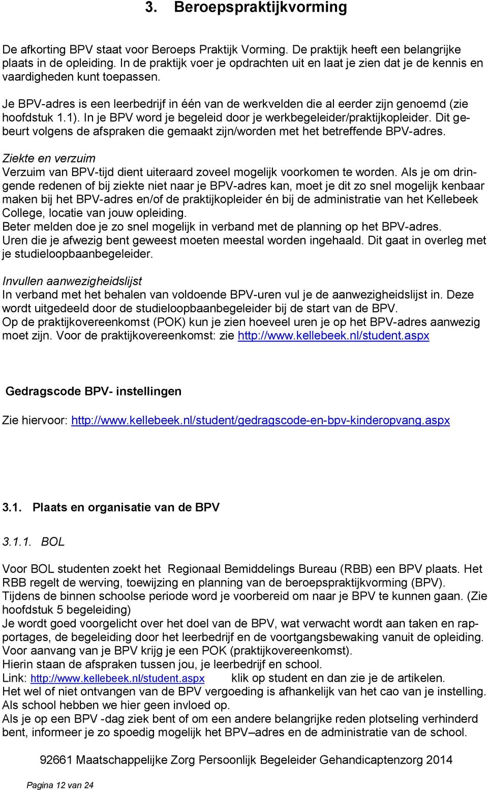 Je BPV-adres is een leerbedrijf in één van de werkvelden die al eerder zijn genoemd (zie hoofdstuk 1.1). In je BPV word je begeleid door je werkbegeleider/praktijkopleider.