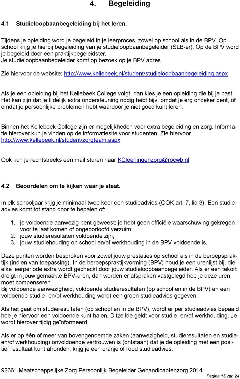 Zie hiervoor de website: http://www.kellebeek.nl/student/studieloopbaanbegeleiding.aspx Als je een opleiding bij het Kellebeek College volgt, dan kies je een opleiding die bij je past.