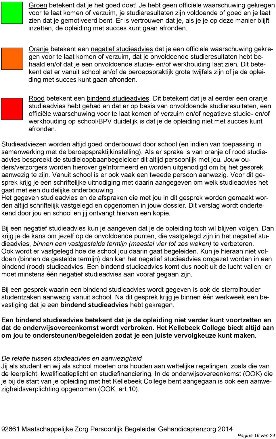 Oranje betekent een negatief studieadvies dat je een officiële waarschuwing gekregen voor te laat komen of verzuim, dat je onvoldoende studieresultaten hebt behaald en/of dat je een onvoldoende