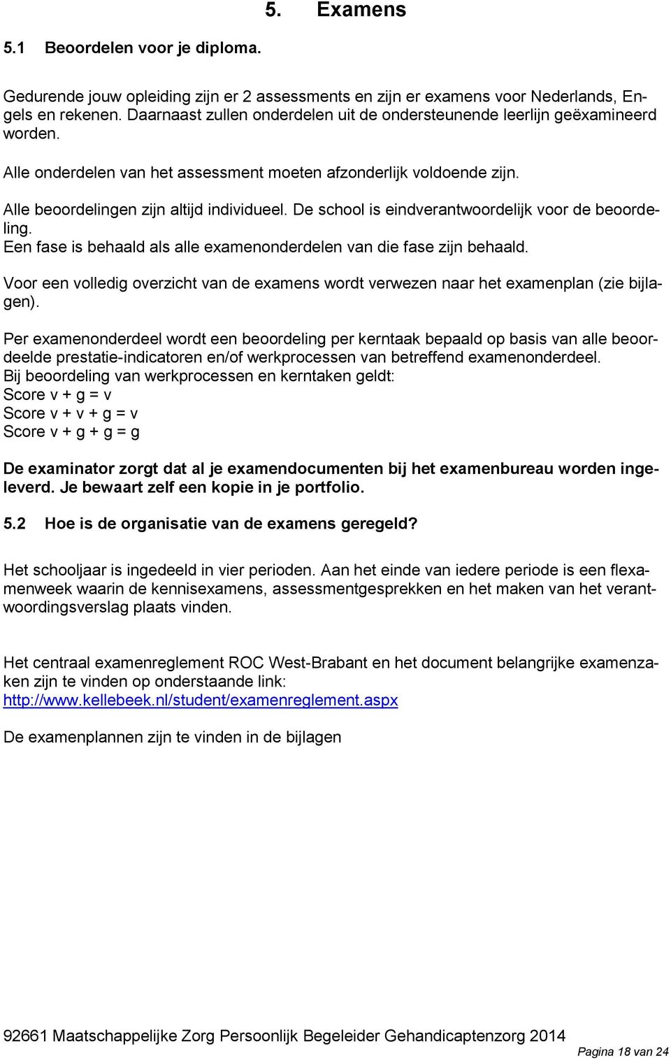 De school is eindverantwoordelijk voor de beoordeling. Een fase is behaald als alle examenonderdelen van die fase zijn behaald.