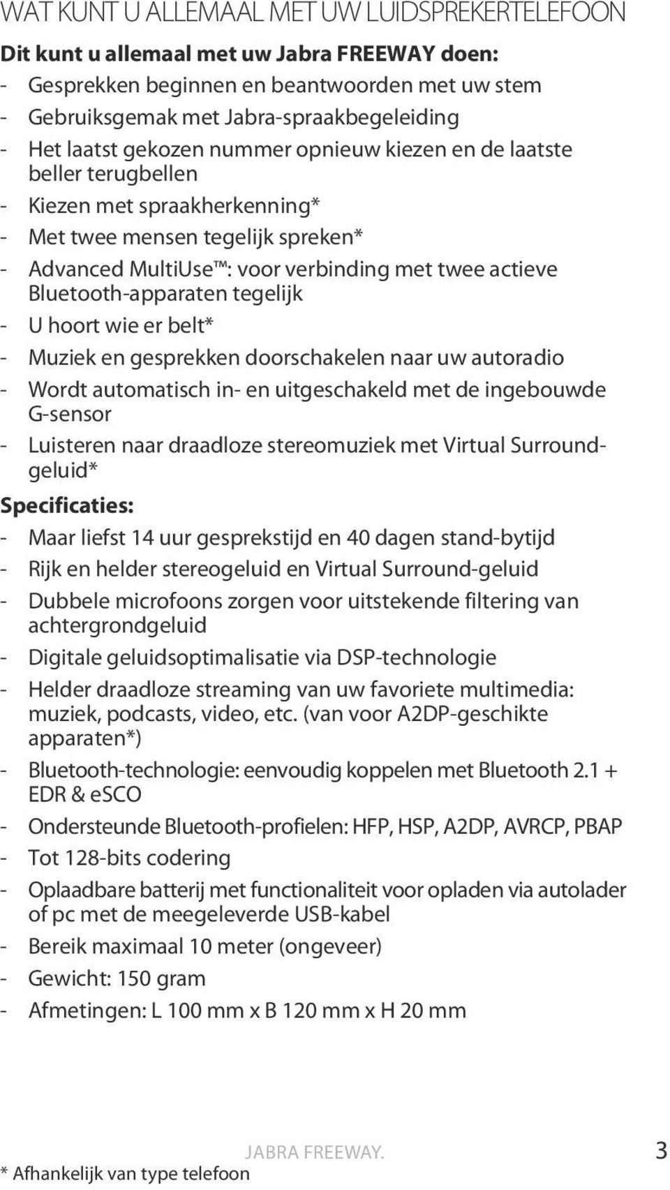 Bluetooth-apparaten tegelijk - U hoort wie er belt* - Muziek en gesprekken doorschakelen naar uw autoradio - Wordt automatisch in- en uitgeschakeld met de ingebouwde G-sensor - Luisteren naar