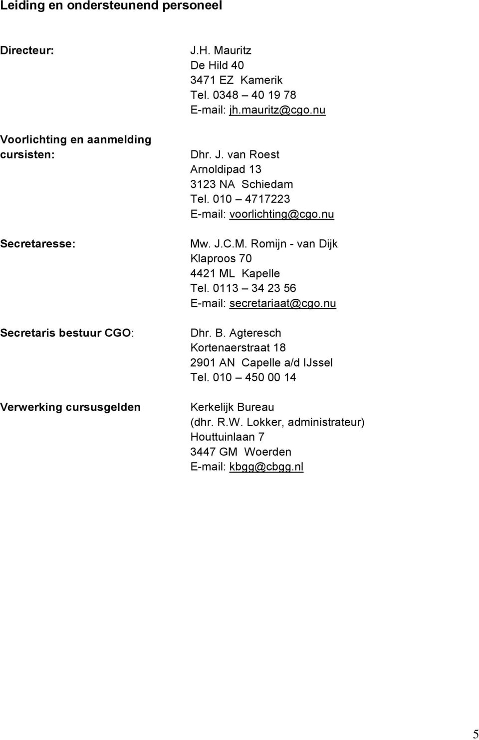 010 4717223 E-mail: voorlichting@cgo.nu Mw. J.C.M. Romijn - van Dijk Klaproos 70 4421 ML Kapelle Tel. 0113 34 23 56 E-mail: secretariaat@cgo.nu Dhr. B.