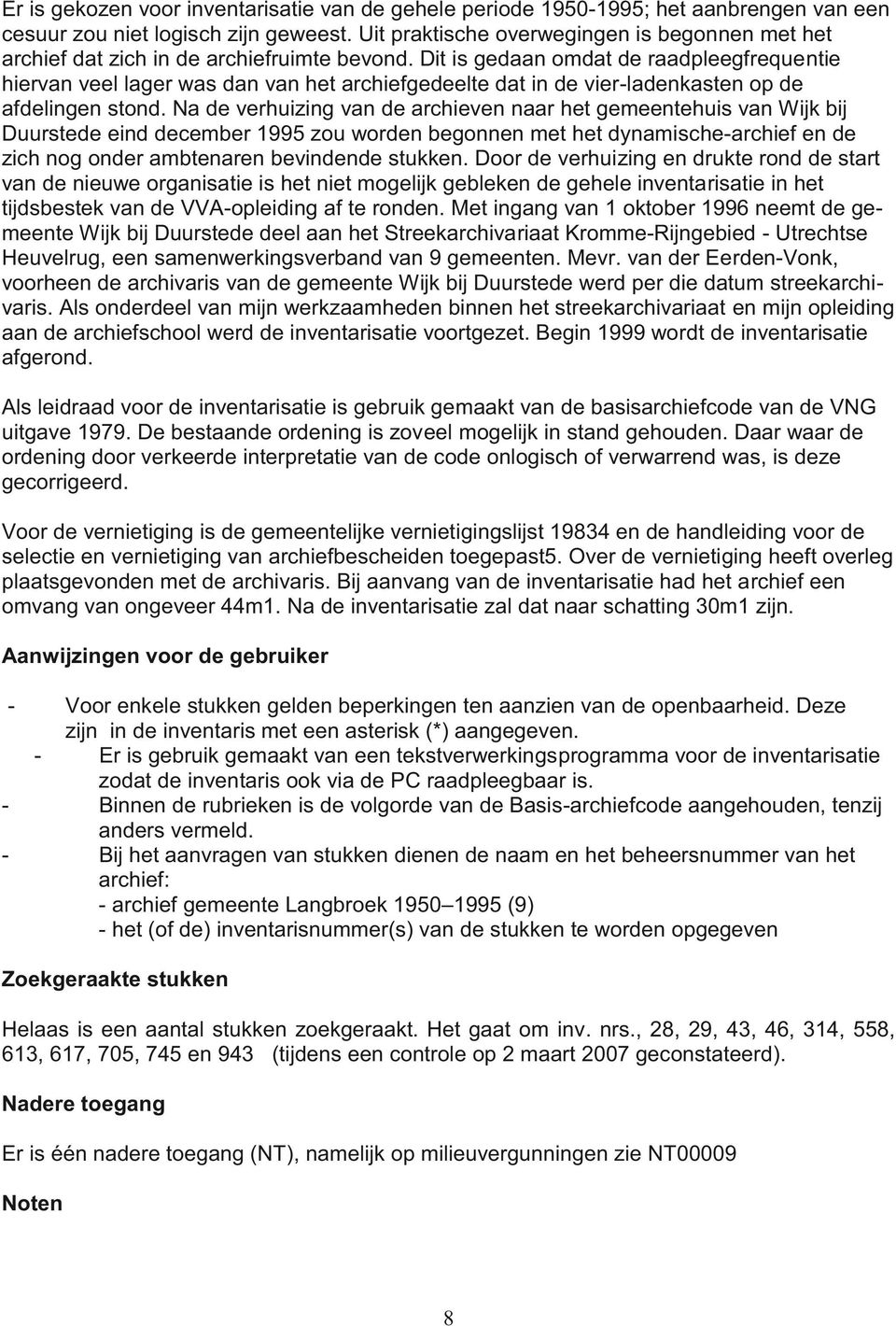 Dit is gedaan omdat de raadpleegfrequentie hiervan veel lager was dan van het archiefgedeelte dat in de vier-ladenkasten op de afdelingen stond.