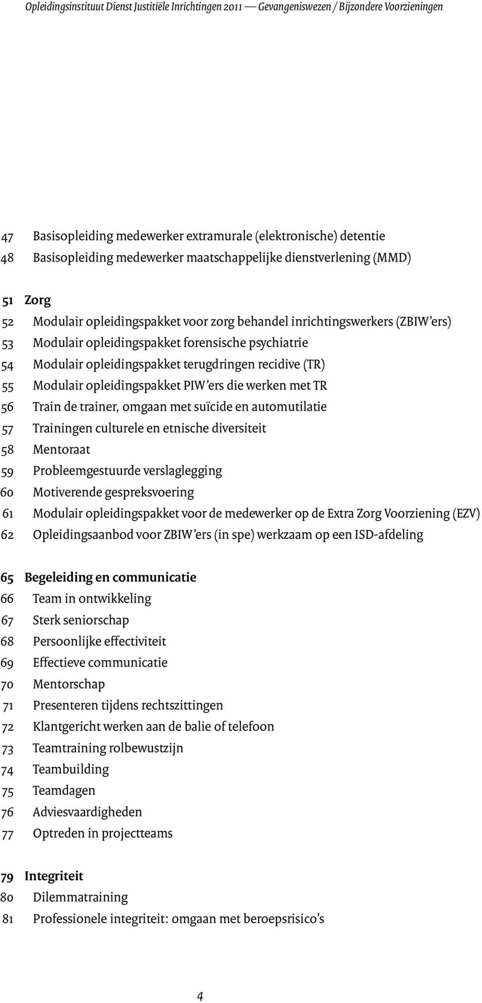 opleidingspakket terugdringen recidive (TR) 55 Modulair opleidingspakket PIW ers die werken met TR 56 Train de trainer, omgaan met suïcide en automutilatie 57 Trainingen culturele en etnische