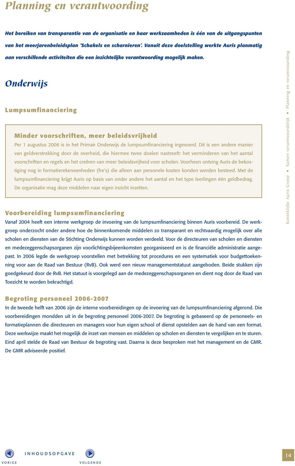 Onderwijs Lumpsumfinanciering Minder voorschriften, meer beleidsvrijheid Per 1 augustus 2006 is in het Primair Onderwijs de lumpsumfinanciering ingevoerd.