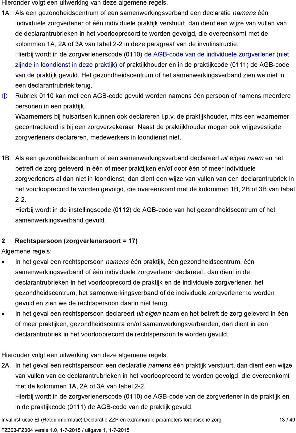 declarantrubrieken in het voorlooprecord te worden gevolgd, die overeenkomt met de kolommen 1A, 2A of 3A van tabel 2-2 in deze paragraaf van de invulinstructie.