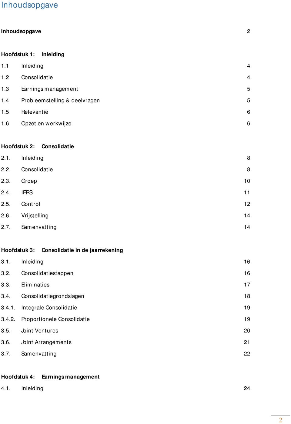 7. Samenvatting 14 Hoofdstuk 3: Consolidatie in de jaarrekening 3.1. Inleiding 16 3.2. Consolidatiestappen 16 3.3. Eliminaties 17 3.4. Consolidatiegrondslagen 18 3.4.1. Integrale Consolidatie 19 3.