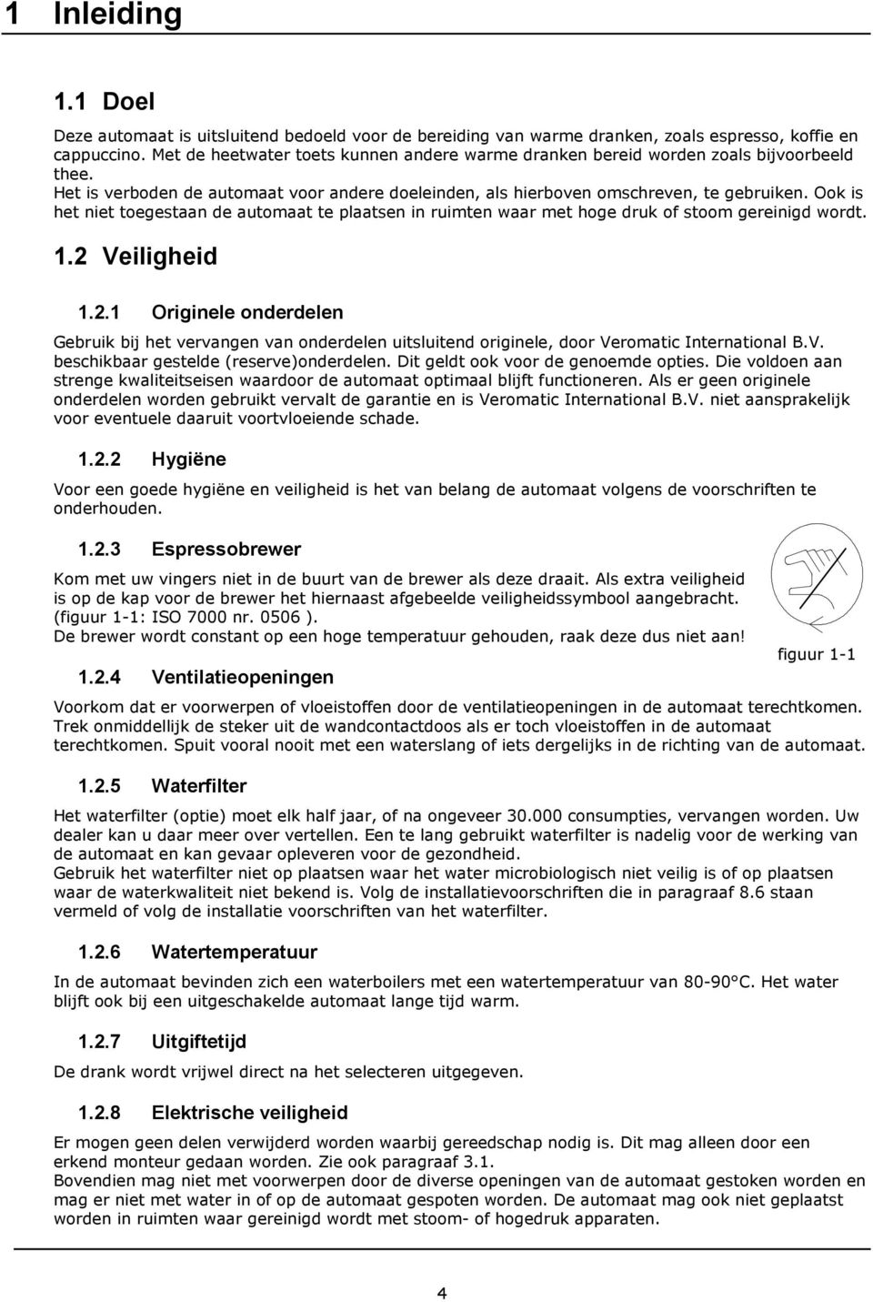 Ook is het niet toegestaan de automaat te plaatsen in ruimten waar met hoge druk of stoom gereinigd wordt. 1.2 