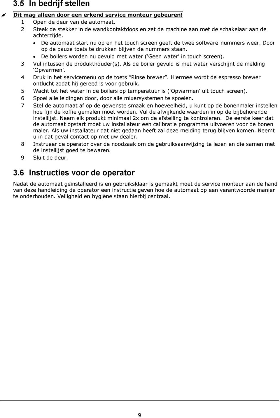 Door op de pauze toets te drukken blijven de nummers staan. De boilers worden nu gevuld met water ( Geen water in touch screen). 3 Vul intussen de produkthouder(s).