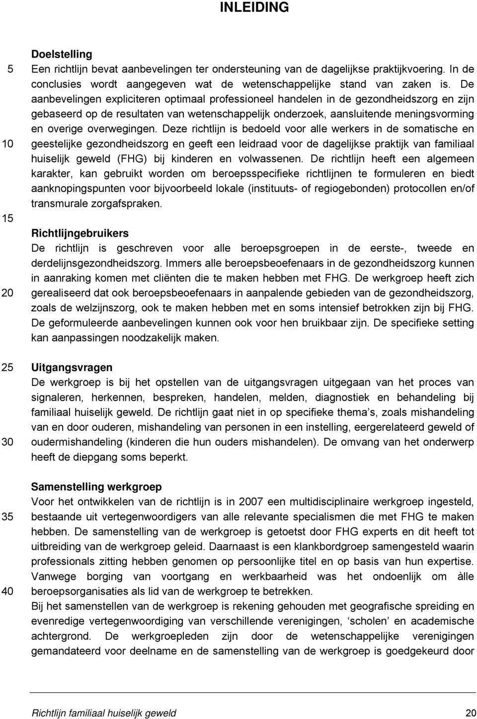 De aanbevelingen expliciteren optimaal professioneel handelen in de gezondheidszorg en zijn gebaseerd op de resultaten van wetenschappelijk onderzoek, aansluitende meningsvorming en overige